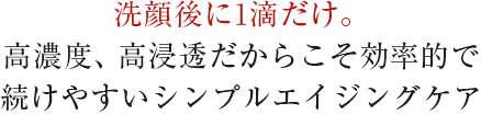 洗顔後に1滴だけ。高濃度だからこそ効率的で続けやすいシンプルエイジングケア